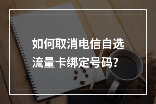 如何取消电信自选流量卡绑定号码？