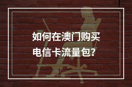 如何在澳门购买电信卡流量包？