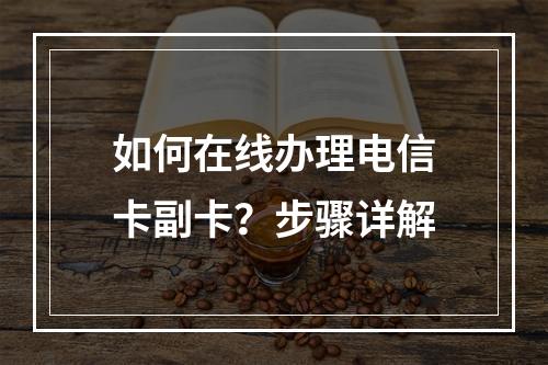 如何在线办理电信卡副卡？步骤详解