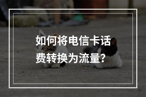 如何将电信卡话费转换为流量？