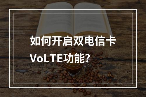 如何开启双电信卡VoLTE功能？