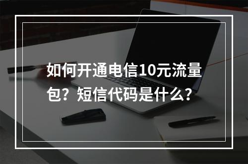 如何开通电信10元流量包？短信代码是什么？