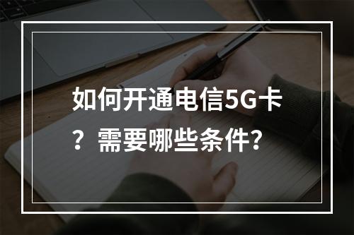 如何开通电信5G卡？需要哪些条件？