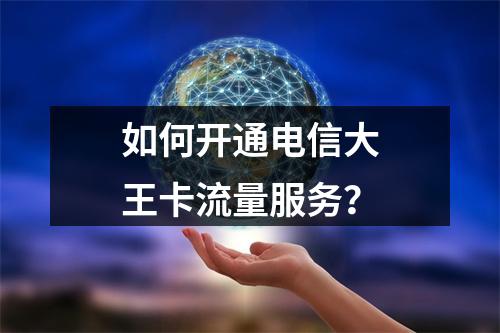 如何开通电信大王卡流量服务？