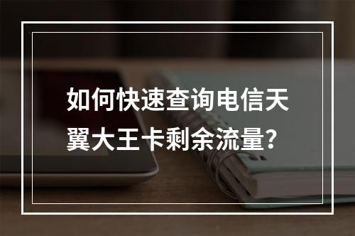 如何快速查询电信天翼大王卡剩余流量？