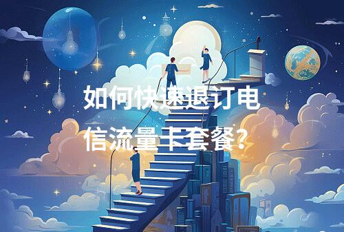 如何快速退订电信流量卡套餐？