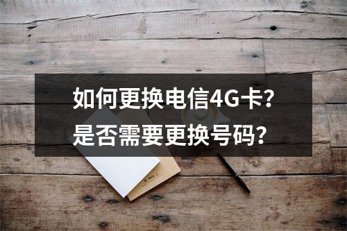 如何更换电信4G卡？是否需要更换号码？