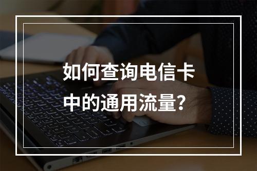 如何查询电信卡中的通用流量？