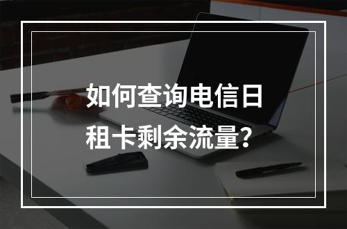 如何查询电信日租卡剩余流量？