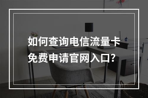 如何查询电信流量卡免费申请官网入口？