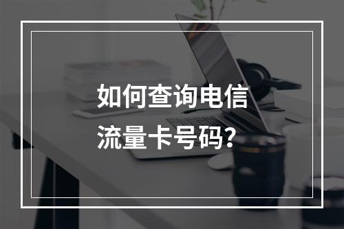 如何查询电信流量卡号码？