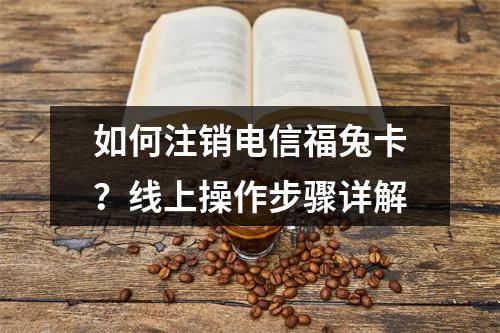 如何注销电信福兔卡？线上操作步骤详解