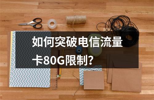 如何突破电信流量卡80G限制？