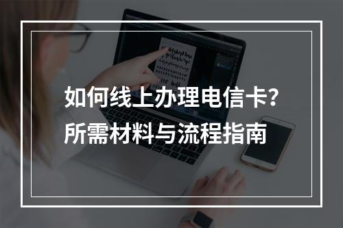 如何线上办理电信卡？所需材料与流程指南