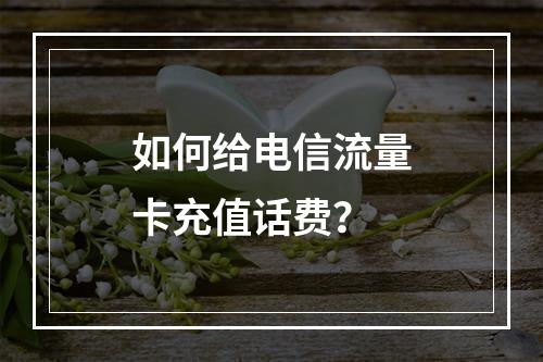 如何给电信流量卡充值话费？