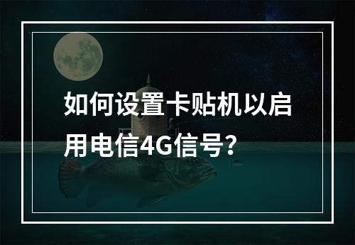 如何设置卡贴机以启用电信4G信号？