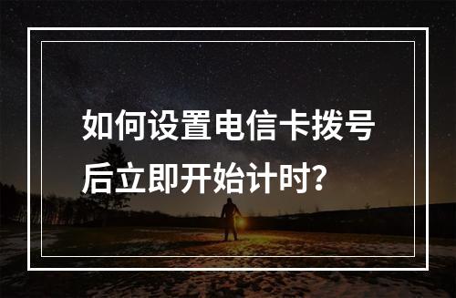 如何设置电信卡拨号后立即开始计时？