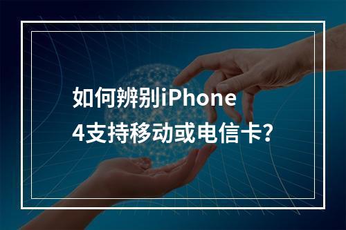 如何辨别iPhone4支持移动或电信卡？