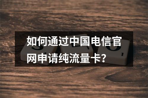 如何通过中国电信官网申请纯流量卡？