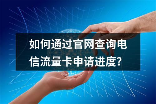 如何通过官网查询电信流量卡申请进度？