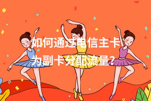 如何通过电信主卡为副卡分配流量？
