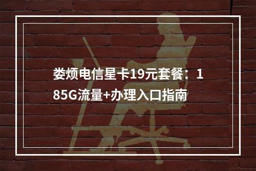 娄烦电信星卡19元套餐：185G流量+办理入口指南