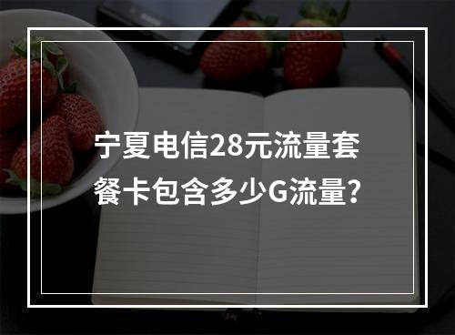 宁夏电信28元流量套餐卡包含多少G流量？