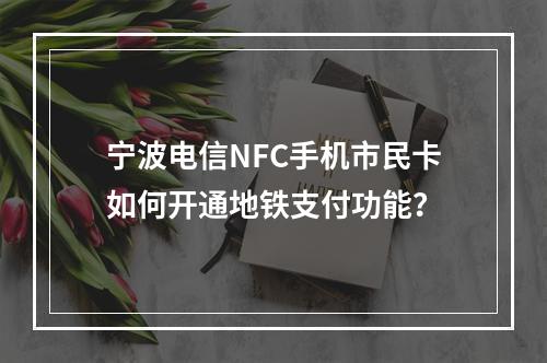宁波电信NFC手机市民卡如何开通地铁支付功能？