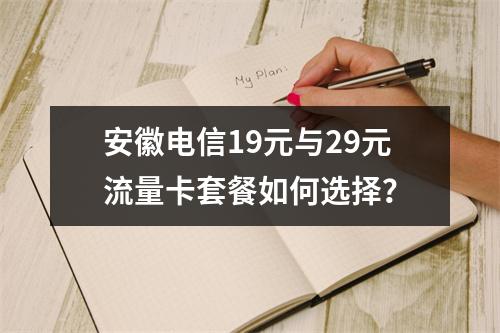 安徽电信19元与29元流量卡套餐如何选择？