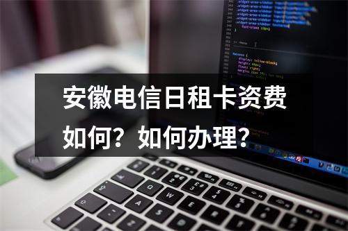 安徽电信日租卡资费如何？如何办理？