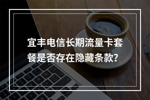 宜丰电信长期流量卡套餐是否存在隐藏条款？