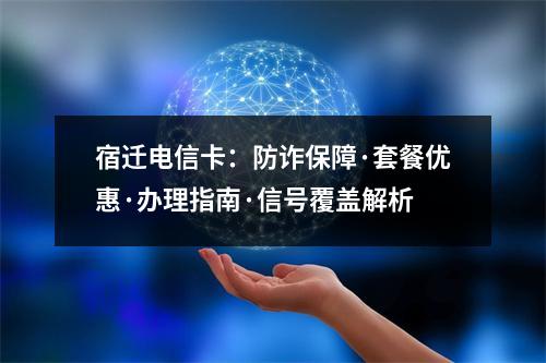 宿迁电信卡：防诈保障·套餐优惠·办理指南·信号覆盖解析