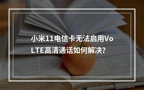小米11电信卡无法启用VoLTE高清通话如何解决？