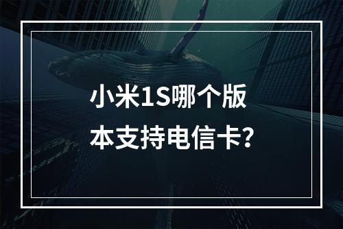 小米1S哪个版本支持电信卡？