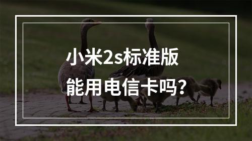 小米2s标准版能用电信卡吗？