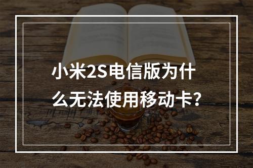 小米2S电信版为什么无法使用移动卡？
