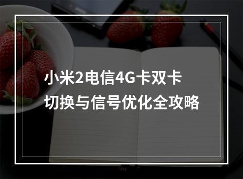 小米2电信4G卡双卡切换与信号优化全攻略