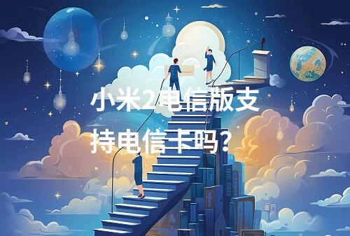 小米2电信版支持电信卡吗？