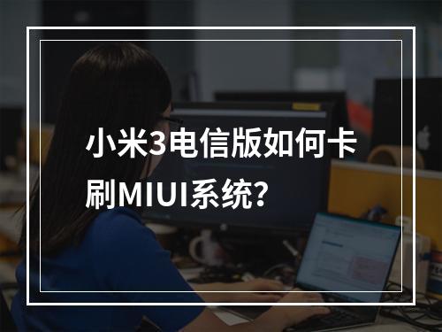 小米3电信版如何卡刷MIUI系统？