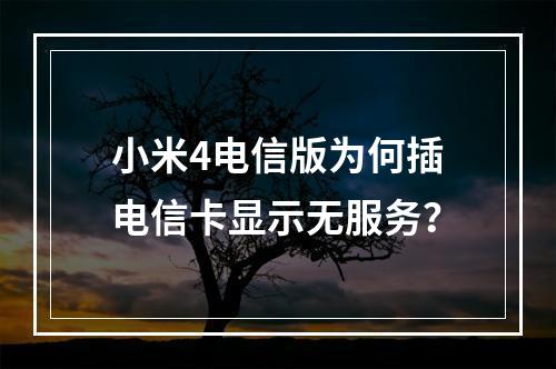 小米4电信版为何插电信卡显示无服务？