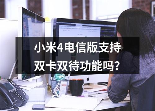 小米4电信版支持双卡双待功能吗？