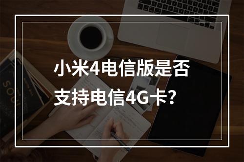 小米4电信版是否支持电信4G卡？