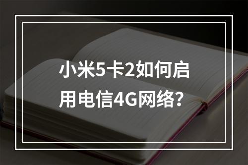 小米5卡2如何启用电信4G网络？
