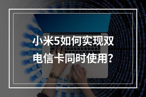 小米5如何实现双电信卡同时使用？