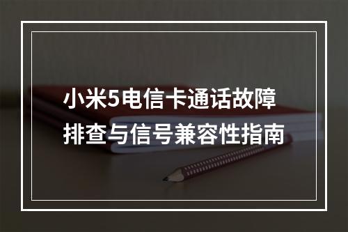小米5电信卡通话故障排查与信号兼容性指南