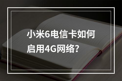 小米6电信卡如何启用4G网络？