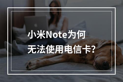 小米Note为何无法使用电信卡？