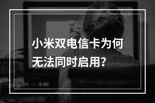小米双电信卡为何无法同时启用？