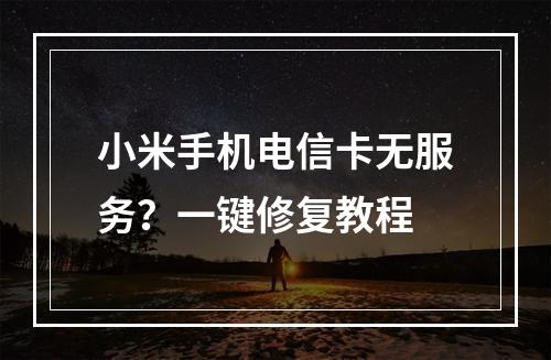 小米手机电信卡无服务？一键修复教程