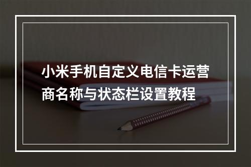 小米手机自定义电信卡运营商名称与状态栏设置教程